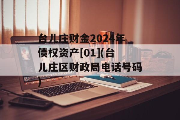 台儿庄财金2024年债权资产[01](台儿庄区财政局电话号码)