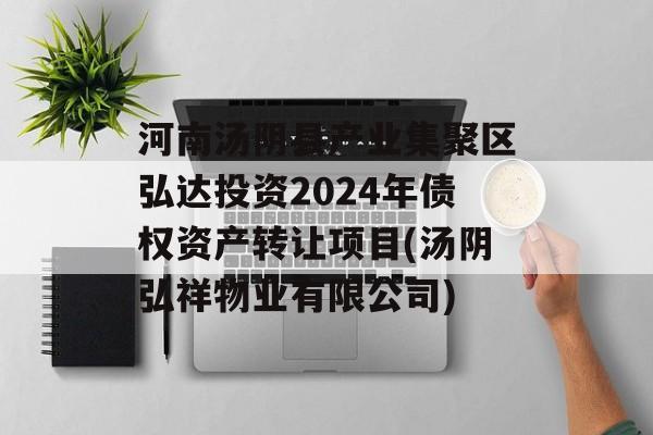 河南汤阴县产业集聚区弘达投资2024年债权资产转让项目(汤阴弘祥物业有限公司)