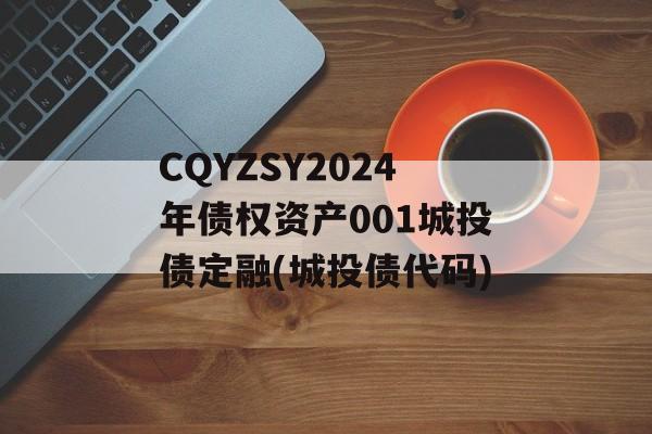CQYZSY2024年债权资产001城投债定融(城投债代码)