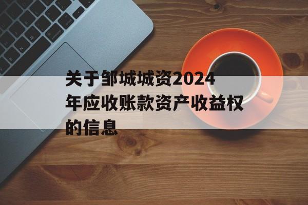 关于邹城城资2024年应收账款资产收益权的信息