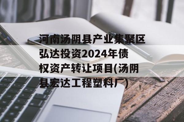 河南汤阴县产业集聚区弘达投资2024年债权资产转让项目(汤阴县宏达工程塑料厂)