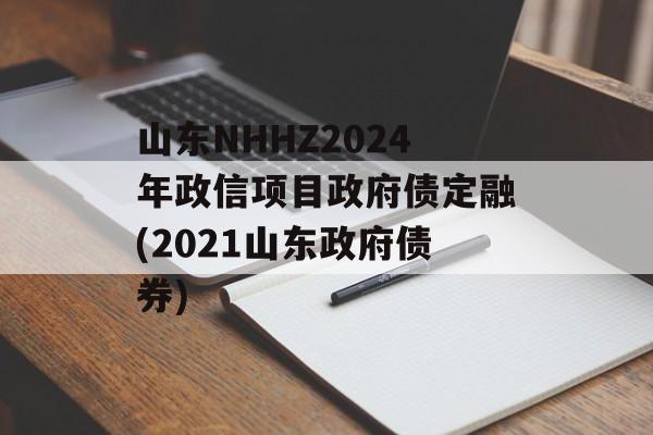 山东NHHZ2024年政信项目政府债定融(2021山东政府债券)