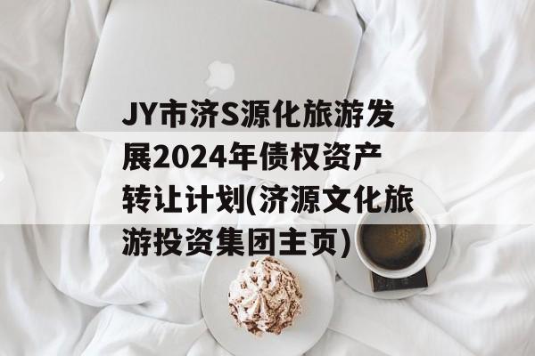 JY市济S源化旅游发展2024年债权资产转让计划(济源文化旅游投资集团主页)