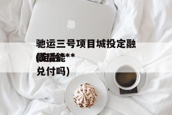 驰运三号项目城投定融(定融***
最后能兑付吗)