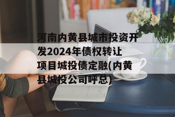 河南内黄县城市投资开发2024年债权转让项目城投债定融(内黄县城投公司呼总)