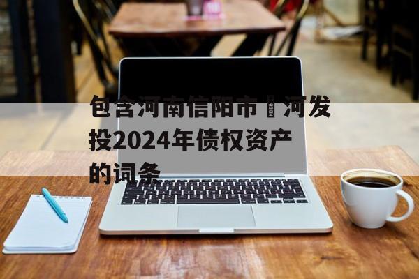 包含河南信阳市浉河发投2024年债权资产的词条