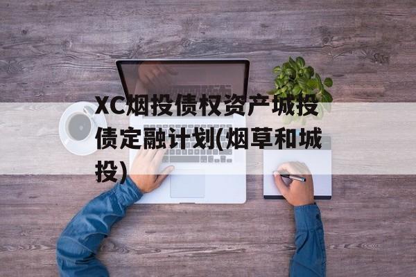 XC烟投债权资产城投债定融计划(烟草和城投)