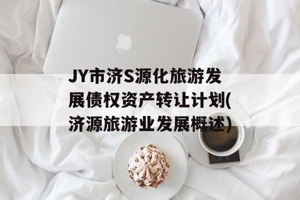 JY市济S源化旅游发展债权资产转让计划(济源旅游业发展概述)