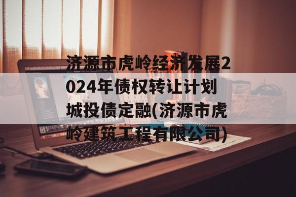 济源市虎岭经济发展2024年债权转让计划城投债定融(济源市虎岭建筑工程有限公司)