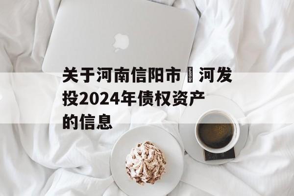 关于河南信阳市浉河发投2024年债权资产的信息