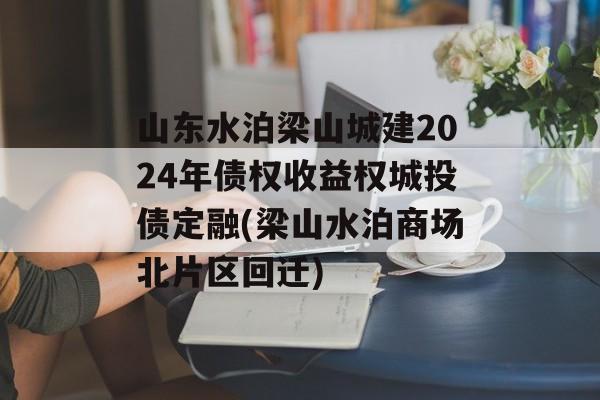 山东水泊梁山城建2024年债权收益权城投债定融(梁山水泊商场北片区回迁)