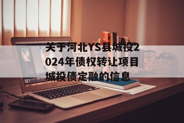 关于河北YS县城投2024年债权转让项目城投债定融的信息