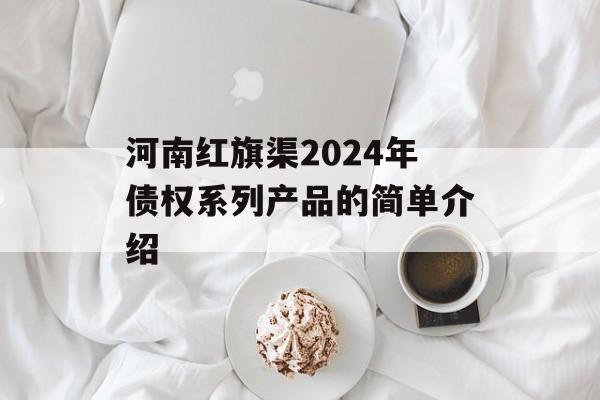 河南红旗渠2024年债权系列产品的简单介绍