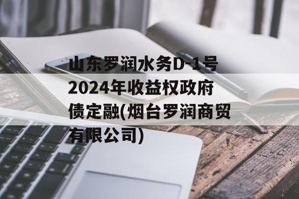 山东罗润水务D-1号2024年收益权政府债定融(烟台罗润商贸有限公司)