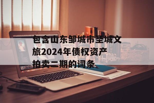 包含山东邹城市圣城文旅2024年债权资产拍卖二期的词条