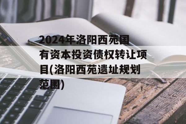 2024年洛阳西苑国有资本投资债权转让项目(洛阳西苑遗址规划范围)